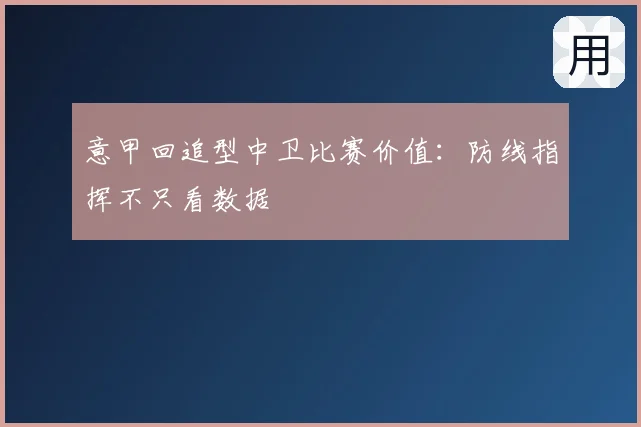 意甲回追型中卫比赛价值：防线指挥不只看数据