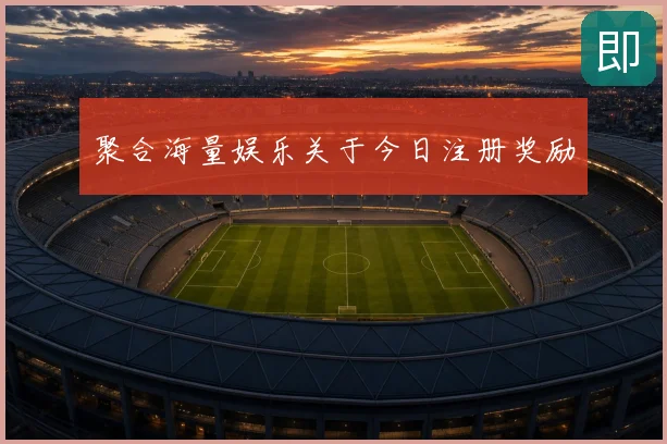 聚合海量娱乐关于今日注册奖励