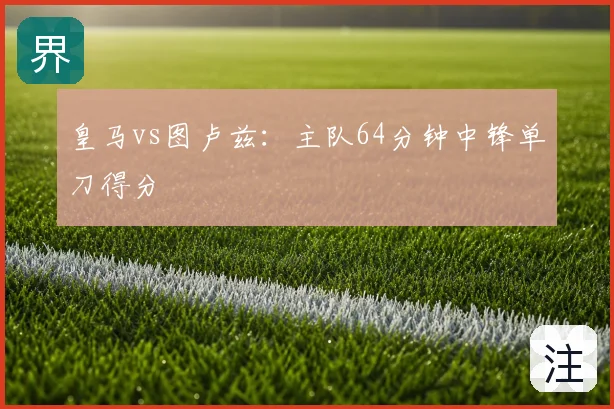 皇马vs图卢兹：主队64分钟中锋单刀得分