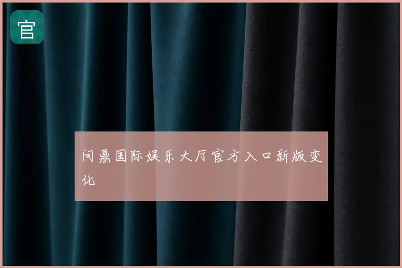 问鼎国际娱乐大厅官方入口新版变化
