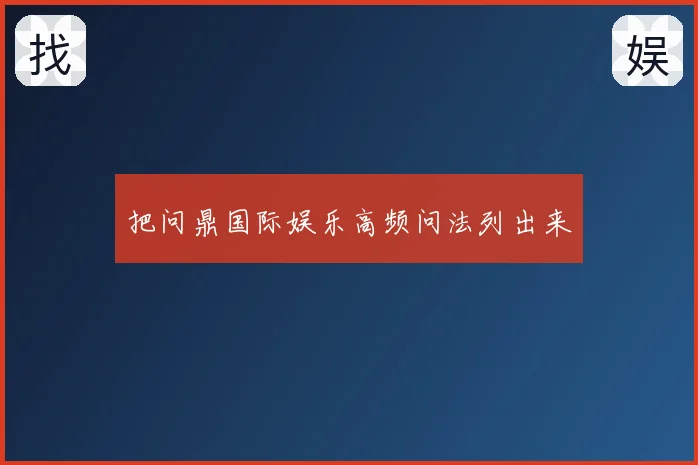 把问鼎国际娱乐高频问法列出来