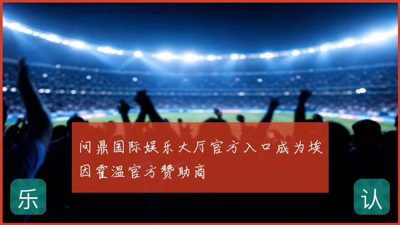 问鼎国际娱乐大厅官方入口成为埃因霍温官方赞助商