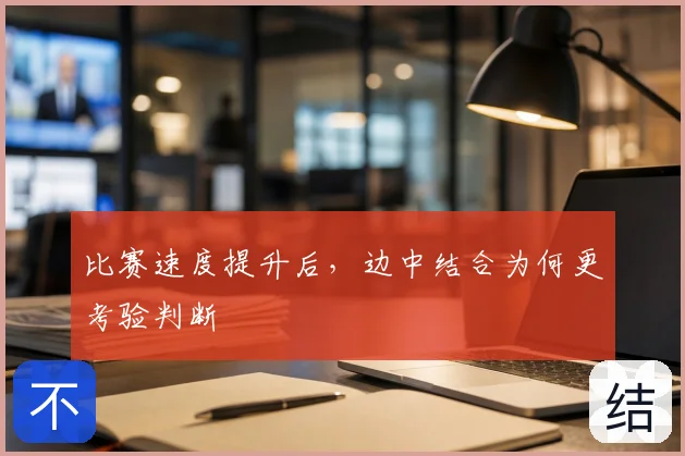 比赛速度提升后，边中结合为何更考验判断