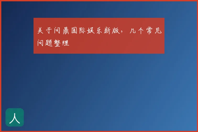 关于问鼎国际娱乐新版，几个常见问题整理
